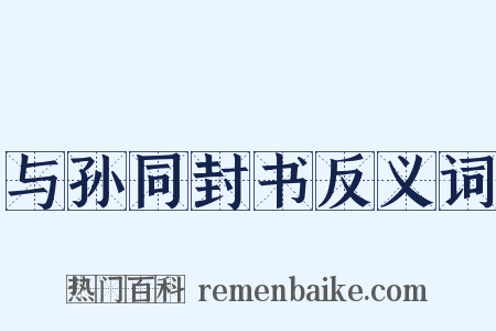 与孙同封书反义词是什么意思的图片
